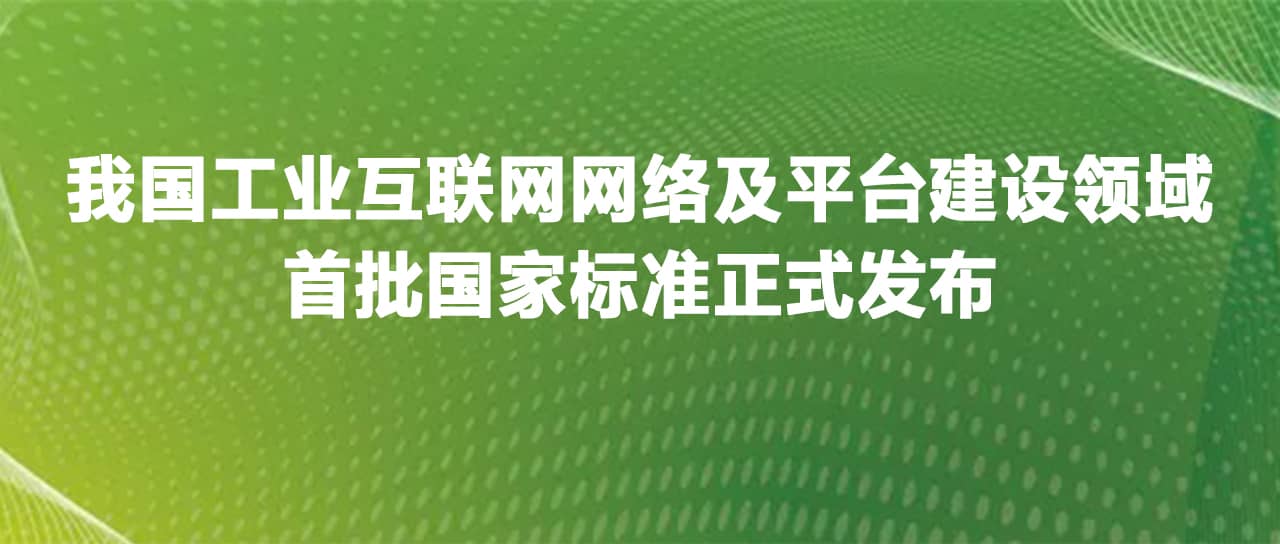 工業(yè)互聯(lián)網(wǎng)網(wǎng)絡(luò )及平臺建設領(lǐng)域首批國家標準正式發(fā)布